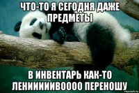 что-то я сегодня даже предметы в инвентарь как-то ленииииивоооо переношу
