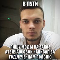в пути пишу моды на заказ атвичаю свой написал за год,чеченцам поясню