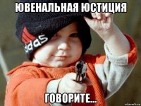 ювенальная юстиция говорите...