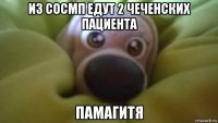 из сосмп едут 2 чеченских пациента памагитя
