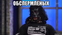 обспермлёных 