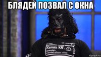блядей позвал с окна 