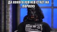 да кокого хуя нев стаёт на порнуху 