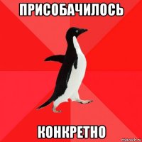 присобачилось конкретно