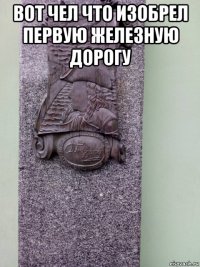 вот чел что изобрел первую железную дорогу 