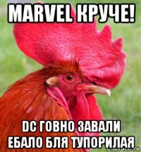 marvel круче! dc говно завали ебало бля тупорилая