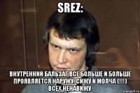 srez: внутренний бальзаг все больше и больше проявляется наружу. сижу и молча (!!!) всех ненавижу.