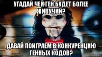 угадай чей ген будет более живучий? давай поиграем в конкуренцию генных кодов?