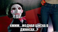  хммм....модная шиска в джинсах...?