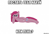 послать тебя нахуй или лень?
