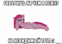 говоришь на чем я лежу? на невидимый труп :)
