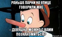 раньше парни на улице говорили мне – девушка, можно с вами познакомиться?