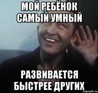 мой ребёнок самый умный развивается быстрее других
