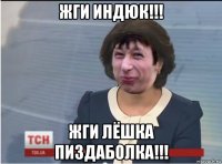 жги индюк!!! жги лёшка пиздаболка!!!