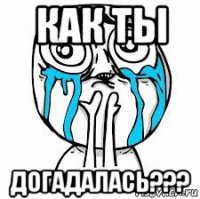 как ты догадалась???