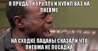 я продал короллу и купил ваз на пневме на сходке пацаны сказали что пневма не посадка