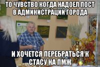 то чувство когда надоел пост в администрации города и хочется перебраться к стасу на пмж