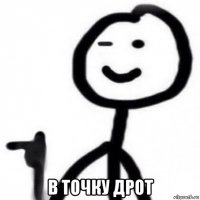  в точку дрот