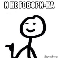 и не говори-ка 
