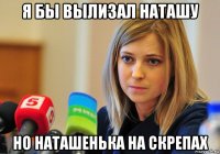 я бы вылизал наташу но наташенька на скрепах
