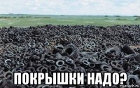  покрышки надо?