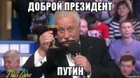 д0брой президент путин