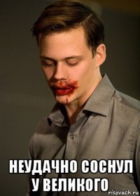  неудачно соснул у великого