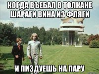 когда въебал в толкане шараги вина из фляги и пиздуешь на пару