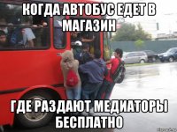 когда автобус едет в магазин где раздают медиаторы бесплатно