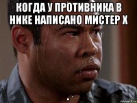 когда у противника в нике написано мистер х 
