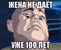 жена не даёт уже 1оо лет