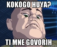 kokogo huya? ti mne govorih