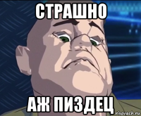 страшно аж пиздец