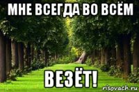 мне всегда во всём везёт!