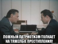  ложный патриотизм толкает на тяжелые преступления!