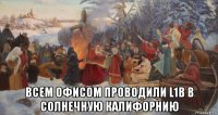  всем офисом проводили l1b в солнечную калифорнию