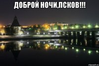 доброй ночи,псков!!! 