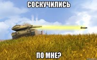 соскучились по мне?