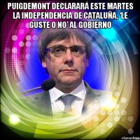puigdemont declarará este martes la independencia de cataluña, ‘le guste o no’ al gobierno 