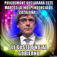 puigdemont declarará este martes la independencia de cataluña,... ‘le guste o no’ al gobierno