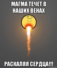 магма течет в наших венах раскаляя сердца!!!