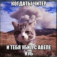 когдаты читер и тебя убил с авепе нуб