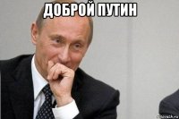 доброй путин 