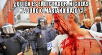 ¿quién es el dictador, nicolás maduro o mariano rajoy? 