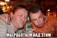 мы работаем над этим