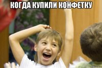 когда купили конфетку 