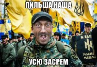 пильша наша усю засрем