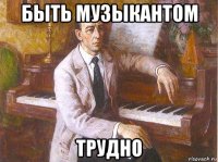 быть музыкантом трудно
