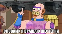  словами я вращаю шестерни