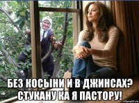  без косыни и в джинсах? стукану ка я пастору!